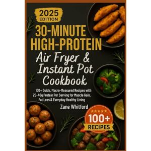 Whitford, Zane 30-Minute High-Protein Air Fryer & Instant Pot Cookbook: 100+ Quick, Macro-Measured Recipes with 25–40g Protein Per Serving for Muscle Gain, Fat Loss & Everyday Healthy Living Whitford, Zane 30-Minute High-Protein Air Fryer & Instant Pot Cookbook: 100+ Quick, Macro-Measured Recipes with 25–40g Protein Per Serving for Muscle Gain, Fat Loss & Everyday Healthy Living