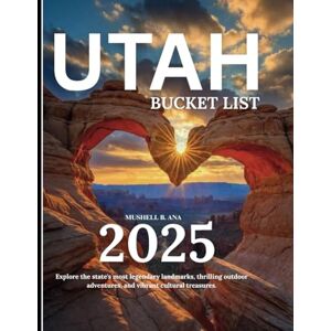 Ana, Mushell B Utah Bucket list: Travel Guide: Your Essential Companion for 2025 Ana, Mushell B Utah Bucket list: Travel Guide: Your Essential Companion for 2025