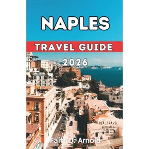 Arnold, Faith J. NAPLES TRAVEL GUIDE 2026: This Book is designed to help you explore Naples Like a local. Where to Stay, Getting Around, What to Do, and common travel mistakes to avoid. Arnold, Faith J. NAPLES TRAVEL GUIDE 2026: This Book is designed to help you explore Naples Like a local. Where to Stay, Getting Around, What to Do, and common travel mistakes to avoid.