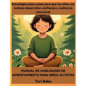 Babe, Tori Manual de habilidades de afrontamiento para niños autistas: Estrategias paso a paso para que los niños con autismo desarrollen confianza y resiliencia emocional Babe, Tori Manual de habilidades de afrontamiento para niños autistas: Estrategias paso a paso para que los niños con autismo desarrollen confianza y resiliencia emocional