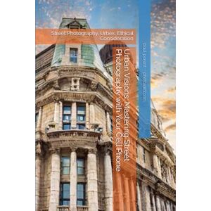 parent, paul Urban Visions: Mastering Street Photography with Your Cell Phone: Street Photography, Urbex, Ethical Consideration (Photography Guides) parent, paul Urban Visions: Mastering Street Photography with Your Cell Phone: Street Photography, Urbex, Ethical Consideration (Photography Guides)