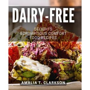 T Clarkson, Amalia Dairy-Free Delights: Scrumptious Comfort Food Recipes: Indulge in Divine Dairy-Free Dishes: Irresistible and Nourishing Comfort Foods T Clarkson, Amalia Dairy-Free Delights: Scrumptious Comfort Food Recipes: Indulge in Divine Dairy-Free Dishes: Irresistible and Nourishing Comfort Foods