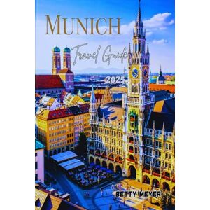 Meyer, Betty M. Munich travel guide 2025: An Ultimate Guide to Bavaria’s Capital of Culture And Celebrations (Guidebook Travel by Betty M. Meyer) Meyer, Betty M. Munich travel guide 2025: An Ultimate Guide to Bavaria’s Capital of Culture And Celebrations (Guidebook Travel by Betty M. Meyer)