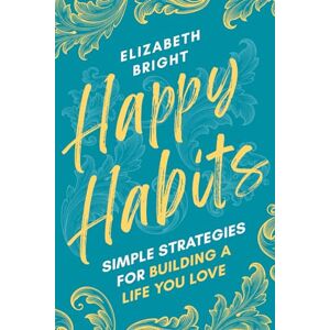Bright, Elizabeth Happy Habits: Simple Strategies for Building a Life You Love (Happy Habits Book Series) Bright, Elizabeth Happy Habits: Simple Strategies for Building a Life You Love (Happy Habits Book Series)