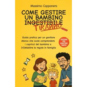 Cappanera, Massimo Come gestire un bambino ingestibile (o semplicemente tiranno) Edizione per genitore unico: guida pratica per un genitore unico stanco che vuole ... a casa e ritrovare la serenità familiare Cappanera, Massimo Come gestire un bambino ingestibile (o semplicemente tiranno) Edizione per genitore unico: guida pratica per un genitore unico stanco che vuole ... a casa e ritrovare la serenità familiare