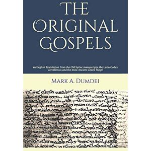 Dumdei, Mark A The Original Gospels: an English Translation from the Old Syriac manuscripts, the Latin Codex Vercellensis and the most Ancient Greek Papyri Dumdei, Mark A The Original Gospels: an English Translation from the Old Syriac manuscripts, the Latin Codex Vercellensis and the most Ancient Greek Papyri