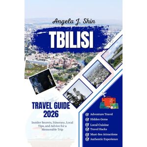 J. Shin, Angela Tbilisi Travel Guide 2026: Insider Secrets, Itinerary, Local Tips, and Advice for a Memorable Trip J. Shin, Angela Tbilisi Travel Guide 2026: Insider Secrets, Itinerary, Local Tips, and Advice for a Memorable Trip