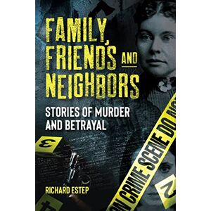 Estep, Richard Family, Friends and Neighbors: Stories of Murder and Betrayal (Dark Minds True Crimes) Estep, Richard Family, Friends and Neighbors: Stories of Murder and Betrayal (Dark Minds True Crimes)