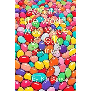 Barnes, K.T. What if the World Was Made of Jelly Beans? Barnes, K.T. What if the World Was Made of Jelly Beans?