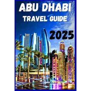 Steven, Noland A. ABU DHABI TRAVEL GUIDE 2025: Uncover top must see attraction, budget tips hidden gems and iconic UAE landmarks & neighborhoods you need to know Steven, Noland A. ABU DHABI TRAVEL GUIDE 2025: Uncover top must see attraction, budget tips hidden gems and iconic UAE landmarks & neighborhoods you need to know