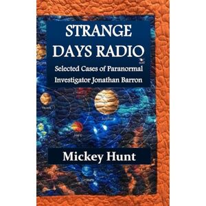 Hunt, Mickey Strange Days Radio: Selected Cases of Paranormal Investigator Jonathan Barron Hunt, Mickey Strange Days Radio: Selected Cases of Paranormal Investigator Jonathan Barron