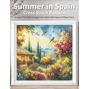 Balman, Simone Summer in Spain Cross Stitch Pattern: A Large Print Full Coverage Cross-Stitch with Easy-to-Follow Charts Balman, Simone Summer in Spain Cross Stitch Pattern: A Large Print Full Coverage Cross-Stitch with Easy-to-Follow Charts
