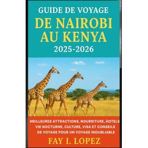 Lopez, Fay I. Guide de voyage de Nairobi au Kenya 2025-2026: Meilleures attractions, nourriture, hôtels, vie nocturne, culture, visa et conseils de voyage pour un voyage inoubliable Lopez, Fay I. Guide de voyage de Nairobi au Kenya 2025-2026: Meilleures attractions, nourriture, hôtels, vie nocturne, culture, visa et conseils de voyage pour un voyage inoubliable