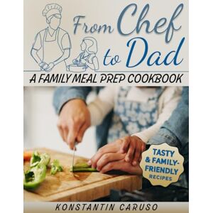 Caruso, Konstantin From Chef to Dad – Family Meal Prep Cookbook: End mealtime chaos with delicious, easy-to-follow recipes even kids love, complete with ready-to-use meal plans & grocery lists designed for busy parent Caruso, Konstantin From Chef to Dad – Family Meal Prep Cookbook: End mealtime chaos with delicious, easy-to-follow recipes even kids love, complete with ready-to-use meal plans & grocery lists designed for busy parent