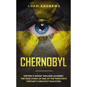 Andrews, Adam CHERNOBYL: History’s Worst Nuclear Accident. The True Story of One of the Twentieth Century’s Greatest Disasters Andrews, Adam CHERNOBYL: History’s Worst Nuclear Accident. The True Story of One of the Twentieth Century’s Greatest Disasters