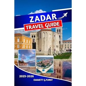 FURST, EMMETT G. ZADAR TRAVEL GUIDE 2025 2026: Insider Tips, Top Attractions, Day Trips & Coastal Adventures for an Unforgettable Croatian Holiday FURST, EMMETT G. ZADAR TRAVEL GUIDE 2025 2026: Insider Tips, Top Attractions, Day Trips & Coastal Adventures for an Unforgettable Croatian Holiday