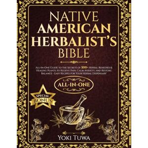 Tuwa, Yoki Native American Herbalist’s Bible: All-in-One Guide to the Secrets of 500+ Herbal Remedies and Healing Plants to Relieve Pain, Calm Anxiety, and Restore Balance–Easy Recipes for Your Herbal Dispensary Tuwa, Yoki Native American Herbalist’s Bible: All-in-One Guide to the Secrets of 500+ Herbal Remedies and Healing Plants to Relieve Pain, Calm Anxiety, and Restore Balance–Easy Recipes for Your Herbal Dispensary