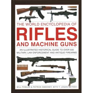 Fowler, Will Rifles and Machine Guns, The World Encyclopedia of: An illustrated historical guide to over 500 military, law enforcement and antique firearms Fowler, Will Rifles and Machine Guns, The World Encyclopedia of: An illustrated historical guide to over 500 military, law enforcement and antique firearms