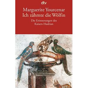 Yourcenar, Marguerite Ich zähmte die Wölfin: Die Erinnerungen des Kaisers Hadrian Yourcenar, Marguerite Ich zähmte die Wölfin: Die Erinnerungen des Kaisers Hadrian