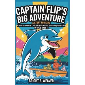 B. WEAVER, BRIGHT CAPTAIN FLIP’S BIG ADVENTURE: A Story for Kids: How a Brave Dolphin Saved the Day During World War II (KIDS HISTORY COLLECTION) B. WEAVER, BRIGHT CAPTAIN FLIP’S BIG ADVENTURE: A Story for Kids: How a Brave Dolphin Saved the Day During World War II (KIDS HISTORY COLLECTION)
