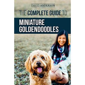 Anderson, David The Complete Guide to Miniature Goldendoodles: Learn Everything about Finding, Training, Feeding, Socializing, Housebreaking, and Loving Your New Miniature Goldendoodle Puppy Anderson, David The Complete Guide to Miniature Goldendoodles: Learn Everything about Finding, Training, Feeding, Socializing, Housebreaking, and Loving Your New Miniature Goldendoodle Puppy