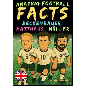 Fielding, Maxwell Incredible facts about Beckenbauer, Matthäus and Gerd Müller Ages 6 to 14: Everything for young football fans: stories, records, anecdotes and ... Fun Facts, Stories & Quizzes for Young Fans) Fielding, Maxwell Incredible facts about Beckenbauer, Matthäus and Gerd Müller Ages 6 to 14: Everything for young football fans: stories, records, anecdotes and ... Fun Facts, Stories & Quizzes for Young Fans)