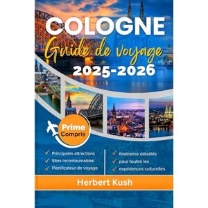 Kush, Herbert GUIDE DE VOYAGE COLOGNE 2025-2026: À la découverte de joyaux cachés, de trésors culturels et de voyages durables dans la ville emblématique d'Allemagne Kush, Herbert GUIDE DE VOYAGE COLOGNE 2025-2026: À la découverte de joyaux cachés, de trésors culturels et de voyages durables dans la ville emblématique d'Allemagne