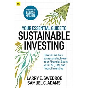 Swedroe, Larry E. Your Essential Guide to Sustainable Investing: How to live your values and achieve your financial goals with ESG, SRI, and Impact Investing Swedroe, Larry E. Your Essential Guide to Sustainable Investing: How to live your values and achieve your financial goals with ESG, SRI, and Impact Investing