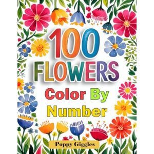 Giggles, Poppy 100 Flowers Color by Number: Adult Coloring Book of Beautiful Gardens and Blooms Giggles, Poppy 100 Flowers Color by Number: Adult Coloring Book of Beautiful Gardens and Blooms