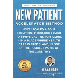 Gough, Paul New Patient Accelerator Method: How I Scaled a Four Location, $1,000,000 + Cash Pay Physical Therapy Clinic In a Place Where Health Care is Free (...And, In One of the Poorest Parts of the Country) Gough, Paul New Patient Accelerator Method: How I Scaled a Four Location, $1,000,000 + Cash Pay Physical Therapy Clinic In a Place Where Health Care is Free (...And, In One of the Poorest Parts of the Country)