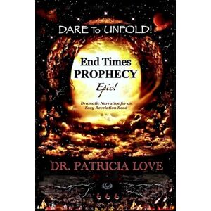 Love, Dr. Patricia DARE To UNFOLD! End Times Prophecy: Epic! Dramatic Narrative For an Easy Revelation Read Love, Dr. Patricia DARE To UNFOLD! End Times Prophecy: Epic! Dramatic Narrative For an Easy Revelation Read