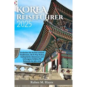 Hayes, Ruben M. Korea Reiseführer 2025: Entdecken Sie Koreas zeitlose Traditionen, die K-Pop-Kultur, kulinarische Abenteuer und verborgene Schätze für Reisende im Jahr 2025 Hayes, Ruben M. Korea Reiseführer 2025: Entdecken Sie Koreas zeitlose Traditionen, die K-Pop-Kultur, kulinarische Abenteuer und verborgene Schätze für Reisende im Jahr 2025