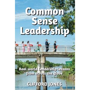 Jones, Mr Clifford Common Sense Leadership: Real World Leadership Lessons from Across the Globe Jones, Mr Clifford Common Sense Leadership: Real World Leadership Lessons from Across the Globe