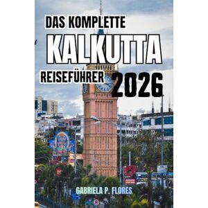 Flores, Gabriela P. Das Komplette Kalkutta Reiseführer 2026: Insidertipps, Top-Attraktionen, lokale Küche, Tagesausflüge und praktische Ratschläge für eine unvergessliche Reise. Flores, Gabriela P. Das Komplette Kalkutta Reiseführer 2026: Insidertipps, Top-Attraktionen, lokale Küche, Tagesausflüge und praktische Ratschläge für eine unvergessliche Reise.