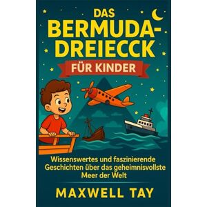 TAY, MAXWELL Das Bermuda-Dreieck für Kinder: Wissenswertes und faszinierende Geschichten über das geheimnisvollste Meer der Welt TAY, MAXWELL Das Bermuda-Dreieck für Kinder: Wissenswertes und faszinierende Geschichten über das geheimnisvollste Meer der Welt