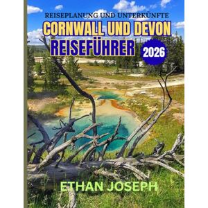 Joseph, Ethan CORNWALL UND DEVON REISEFÜHRER 2026: Optimale Reisezeiten, Top-Reiseziele und wichtige Reisetipps Joseph, Ethan CORNWALL UND DEVON REISEFÜHRER 2026: Optimale Reisezeiten, Top-Reiseziele und wichtige Reisetipps