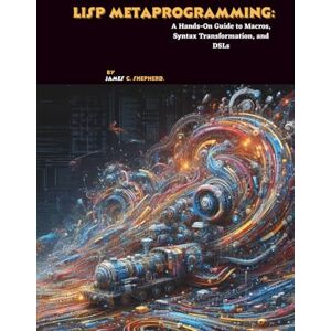 C. Shepherd, James Lisp Metaprogramming: A Hands-On Guide to Macros, Syntax Transformation, and DSLs C. Shepherd, James Lisp Metaprogramming: A Hands-On Guide to Macros, Syntax Transformation, and DSLs