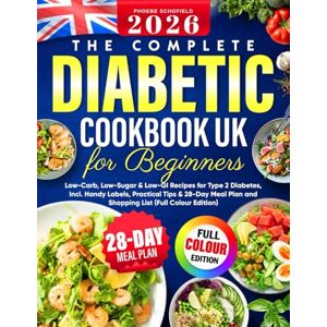 Schofield, Phoebe The Complete UK Diabetic Cookbook for Beginners: Low-Carb, Low-Sugar & Low-GI Recipes for Type 2 Diabetes, Incl. Handy Labels, Practical Tips & 28-Day Meal Plan and Shopping List (Full Colour Edition) Schofield, Phoebe The Complete UK Diabetic Cookbook for Beginners: Low-Carb, Low-Sugar & Low-GI Recipes for Type 2 Diabetes, Incl. Handy Labels, Practical Tips & 28-Day Meal Plan and Shopping List (Full Colour Edition)