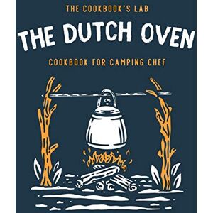 Lab, The Cookbook's The Dutch Oven Cookbook for Camping Chef: Over 300 fun, tasty, and easy to follow Campfire recipes for your outdoors family adventures. Enjoy cooking everything in the flames with your dutch oven Lab, The Cookbook's The Dutch Oven Cookbook for Camping Chef: Over 300 fun, tasty, and easy to follow Campfire recipes for your outdoors family adventures. Enjoy cooking everything in the flames with your dutch oven