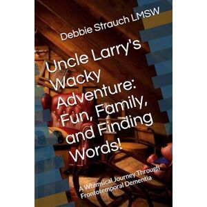 Strauch, Debbie Uncle Larry's Wacky Adventure: Fun, Family, and Finding Words!: A Whimsical Journey Through Frontotemporal Dementia Strauch, Debbie Uncle Larry's Wacky Adventure: Fun, Family, and Finding Words!: A Whimsical Journey Through Frontotemporal Dementia