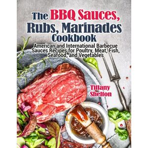 Shelton, Tiffany The BBQ Sauces, Rubs, and Marinades Cookbook: American and International Barbecue Sauces Recipes for Poultry, Meat, Fish, Seafood, and Vegetables Shelton, Tiffany The BBQ Sauces, Rubs, and Marinades Cookbook: American and International Barbecue Sauces Recipes for Poultry, Meat, Fish, Seafood, and Vegetables