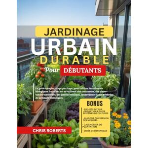 Roberts JARDINAGE URBAIN DURABLE POUR DÉBUTANTS: Le guide complet, étape par étape, pour cultiver des aliments biologiques frais chez soi en utilisant des ... l’hydroponie et des méthodes écologiques Roberts JARDINAGE URBAIN DURABLE POUR DÉBUTANTS: Le guide complet, étape par étape, pour cultiver des aliments biologiques frais chez soi en utilisant des ... l’hydroponie et des méthodes écologiques