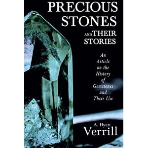 Verrill, A Hyatt Precious Stones and Their Stories An Article on the History of Gemstones and Their Use Verrill, A Hyatt Precious Stones and Their Stories An Article on the History of Gemstones and Their Use