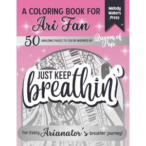 Makers Press, Melody JUST KEEP BREATHIN': Coloring Book Inspired by Ariana 50 Amazing Illustrations, Patterns, Inspirational Song Quotes Gifts for Ari Fans Fun, Relax, Stress Relief and Creativity Makers Press, Melody JUST KEEP BREATHIN': Coloring Book Inspired by Ariana 50 Amazing Illustrations, Patterns, Inspirational Song Quotes Gifts for Ari Fans Fun, Relax, Stress Relief and Creativity