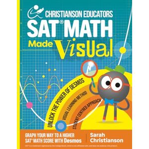 Christianson, Sarah Christianson Educators SAT Math Made Visual: Graph Your Way to a Higher SAT Math Score with Desmos Christianson, Sarah Christianson Educators SAT Math Made Visual: Graph Your Way to a Higher SAT Math Score with Desmos