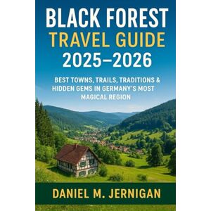 Jernigan, Mr Daniel M Black Forest Travel Guide 2025–2026: Best Towns, Trails, Traditions & Hidden Gems in Germany’s Most Magical Region Jernigan, Mr Daniel M Black Forest Travel Guide 2025–2026: Best Towns, Trails, Traditions & Hidden Gems in Germany’s Most Magical Region