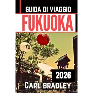 Bradley, Carl FUKUOKA GUIDA DI VIAGGIO 2026 Bradley, Carl FUKUOKA GUIDA DI VIAGGIO 2026