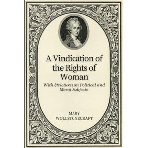 WOLLSTONECRAFT, MARY A Vindication of the Rights of Woman: With Strictures on Political and Moral Subjects WOLLSTONECRAFT, MARY A Vindication of the Rights of Woman: With Strictures on Political and Moral Subjects
