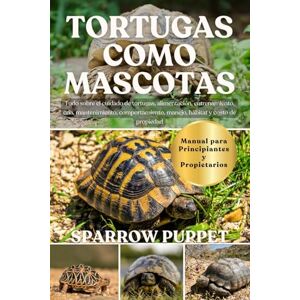 PUPPET, SPARROW TORTUGAS COMO MASCOTAS: Todo sobre el cuidado de tortugas, alimentación, entrenamiento, cría, mantenimiento, comportamiento, manejo, hábitat y costo de propiedad PUPPET, SPARROW TORTUGAS COMO MASCOTAS: Todo sobre el cuidado de tortugas, alimentación, entrenamiento, cría, mantenimiento, comportamiento, manejo, hábitat y costo de propiedad