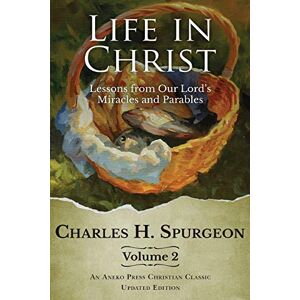 Spurgeon, Charles H. Life in Christ, Vol 2: Lessons from Our Lord's Miracles and Parables Spurgeon, Charles H. Life in Christ, Vol 2: Lessons from Our Lord's Miracles and Parables